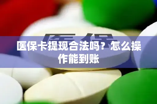 医保卡提现合法吗？怎么操作能到账
